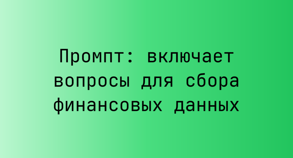 Промпт: включает вопросы для сбора финансовых данных
