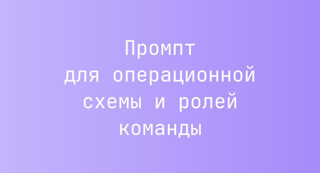 Промпт для операционной схемы и ролей команды