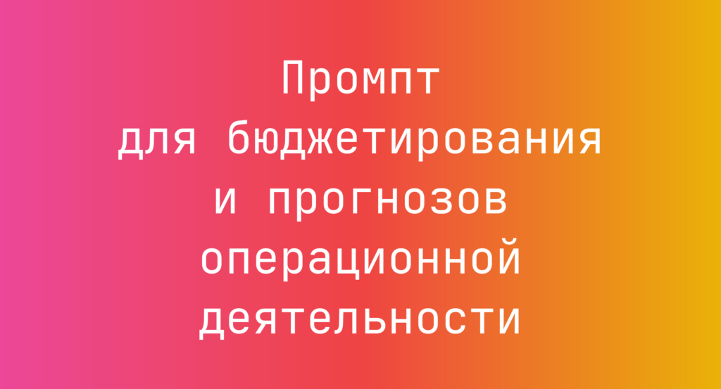 Промпт для бюджетирования и прогнозов операционной деятельности
