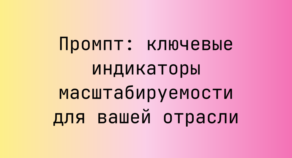 Промпт: ключевые индикаторы масштабируемости для вашей отрасли