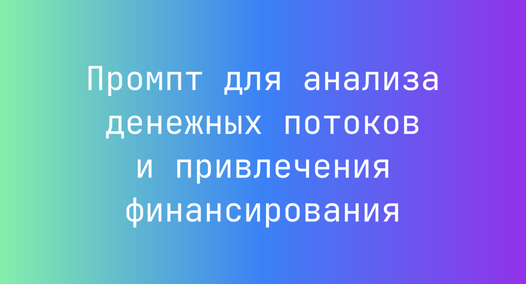 Промпт для анализа денежных потоков и привлечения финансирования