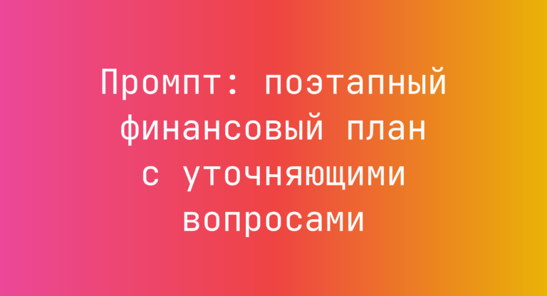 Промпт: поэтапный финансовый план с уточняющими вопросами