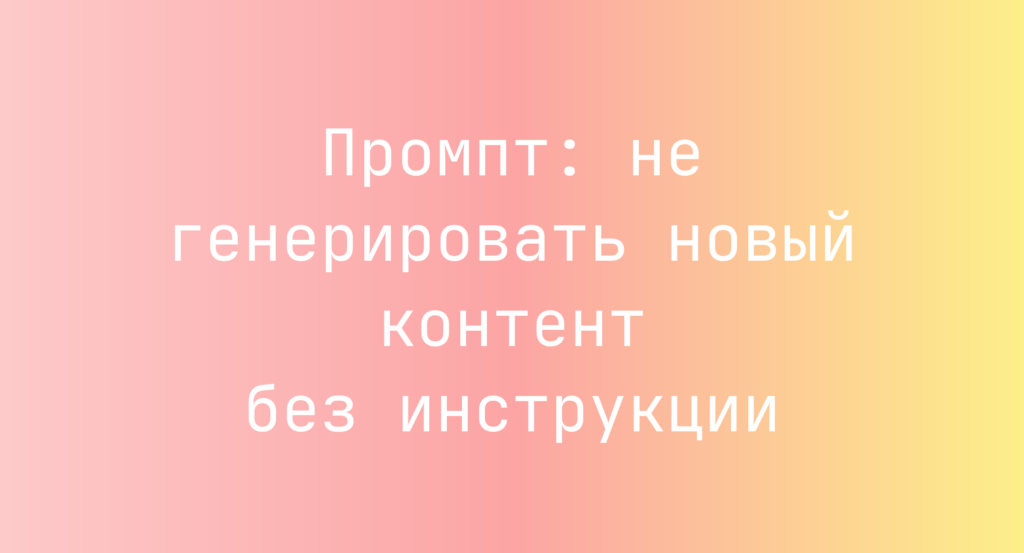 Промпт: не генерировать новый контент без инструкции