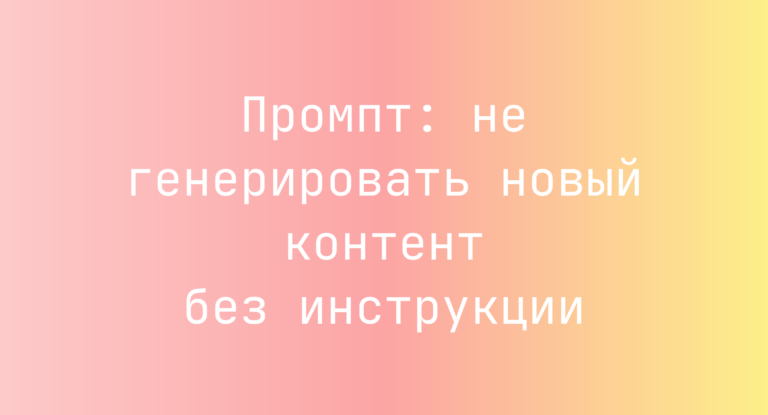 Промпт: не генерировать новый контент без инструкции