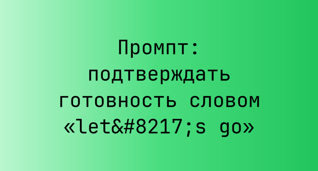 Промпт: подтверждать готовность словом «let’s go»