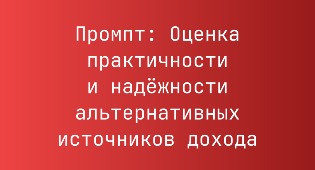 Промпт: Оценка практичности и надежности альтернативных источников дохода