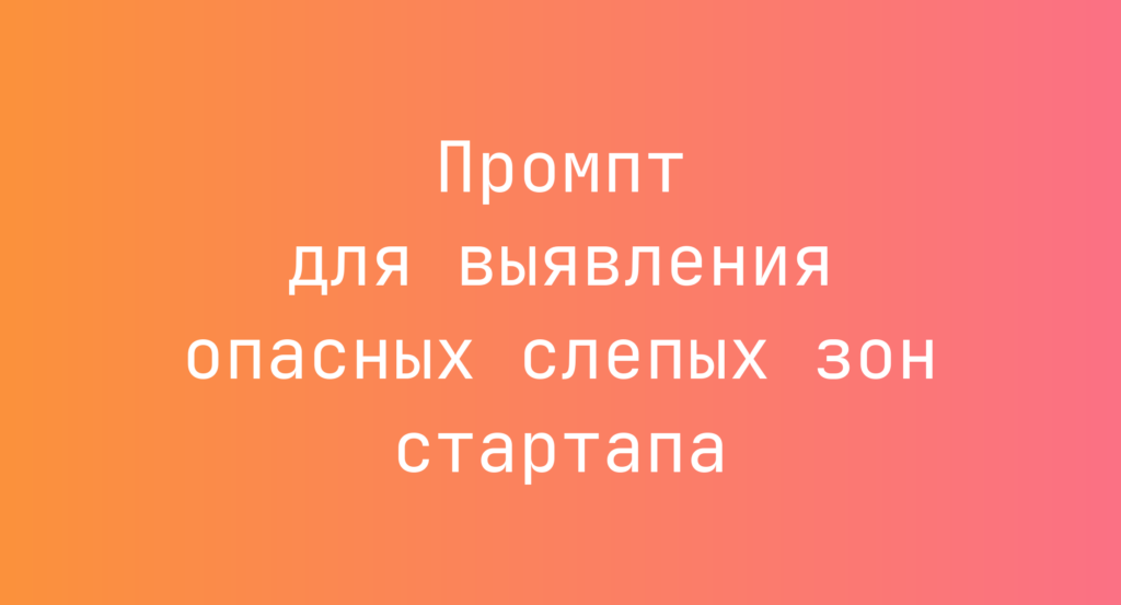 Промпт для выявления опасных слепых зон стартапа