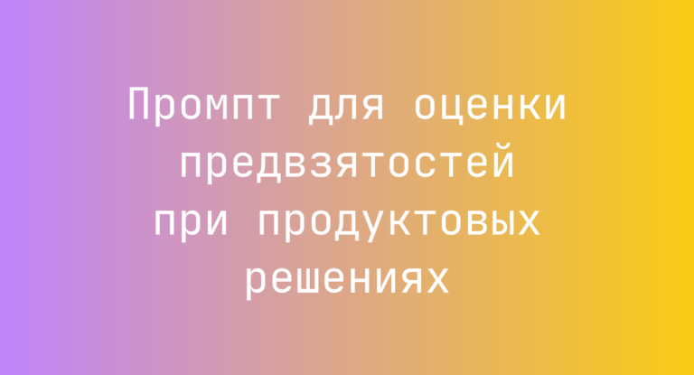Промпт для оценки предвзятостей при продуктовых решениях
