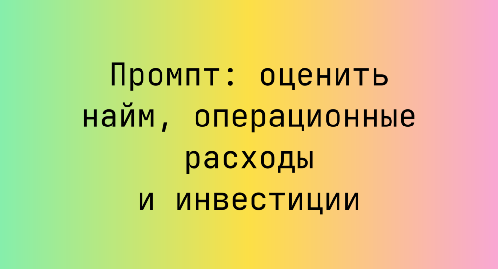 Промпт: оценить найм, операционные расходы и инвестиции