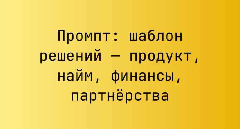 Промпт: шаблон решений — продукт, найм, финансы, партнерства