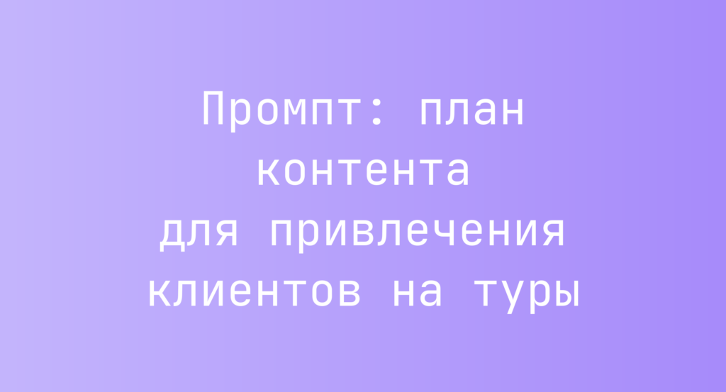 Промпт: план контента для привлечения клиентов на туры