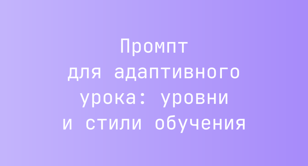 Промпт для адаптивного урока: уровни и стили обучения