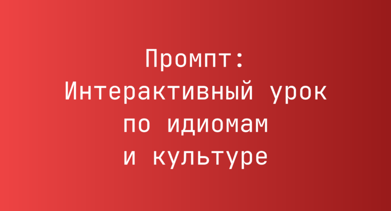 Промпт: Интерактивный урок по идиомам и культуре