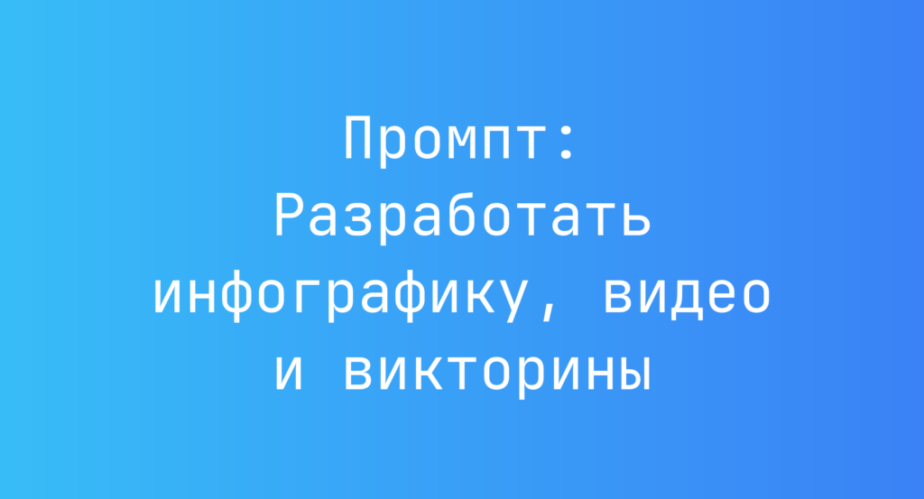 Промпт: Разработать инфографику, видео и викторины