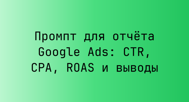 Промпт для отчета Google Ads: CTR, CPA, ROAS и выводы