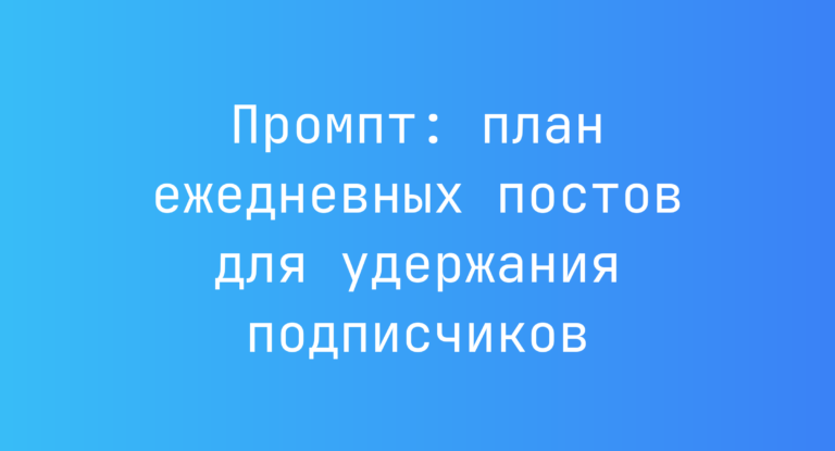 Промпт: план ежедневных постов для удержания подписчиков