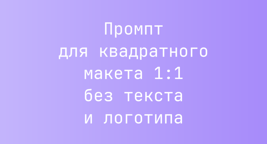 Промпт для квадратного макета 1:1 без текста и логотипа