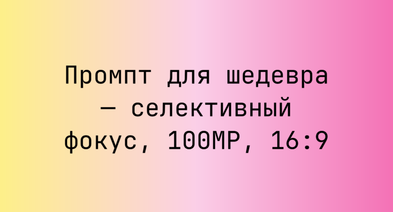 Промпт для шедевра — селективный фокус, 100MP, 16:9