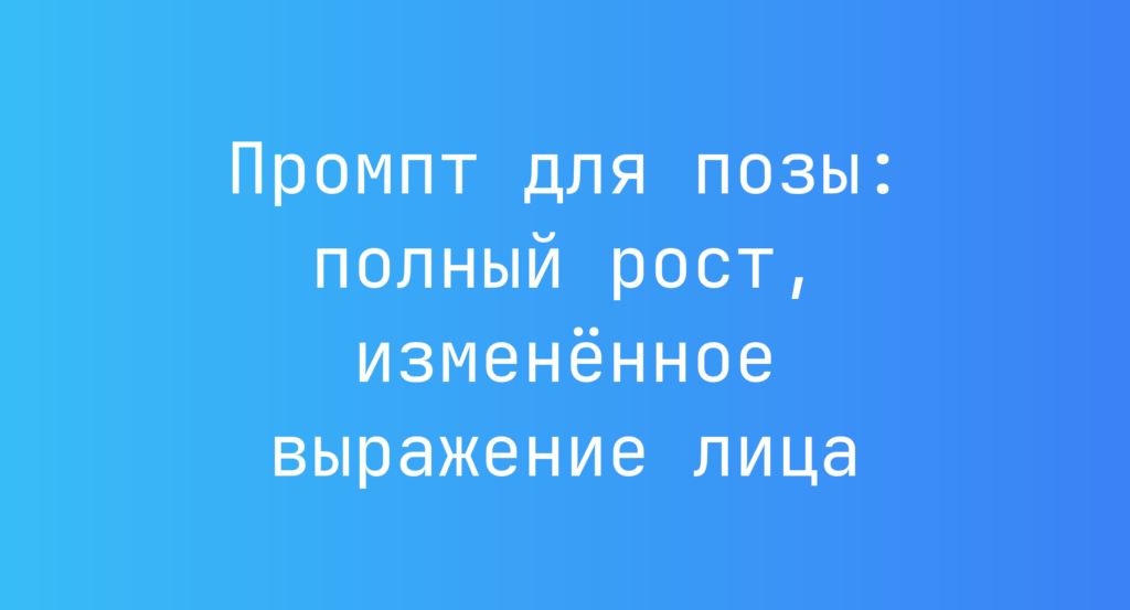 Промпт для позы: полный рост, измененное выражение лица