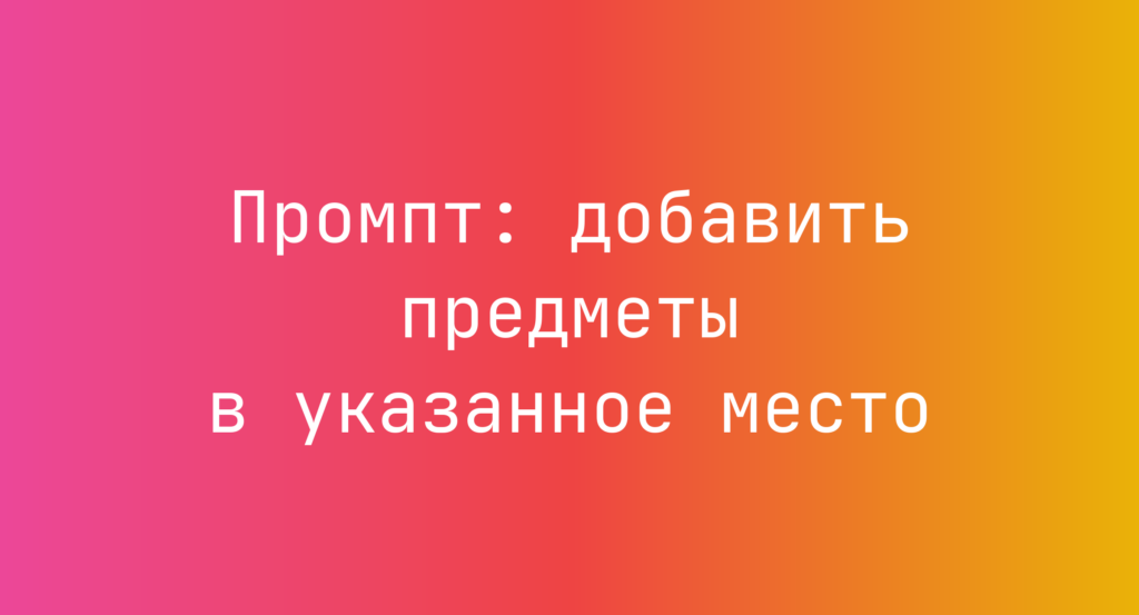 Промпт: добавить предметы в указанное место