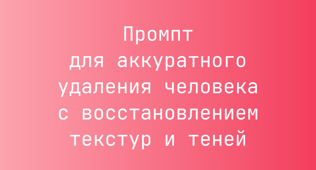 Промпт для аккуратного удаления человека с восстановлением текстур и теней