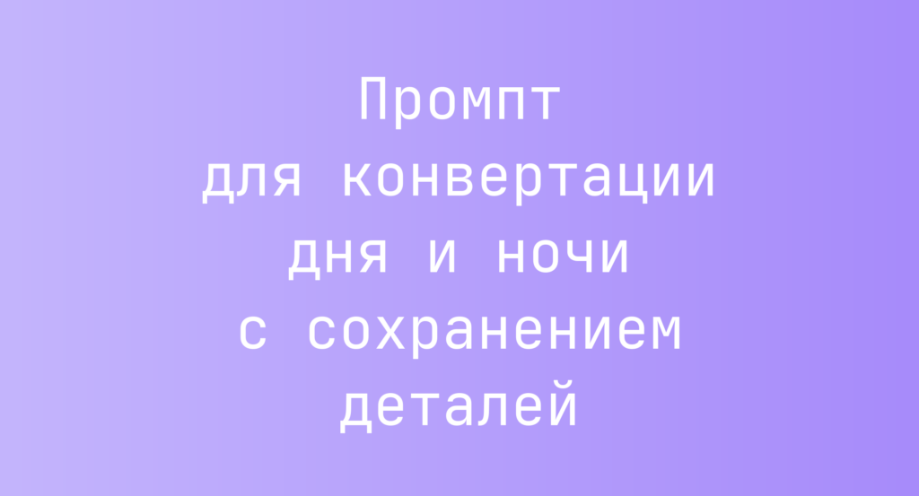 Промпт для конвертации дня и ночи с сохранением деталей
