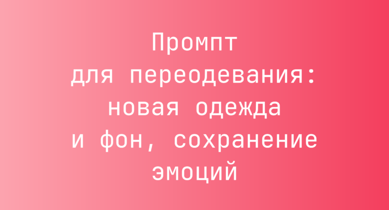 Промпт для переодевания: новая одежда и фон, сохранение эмоций