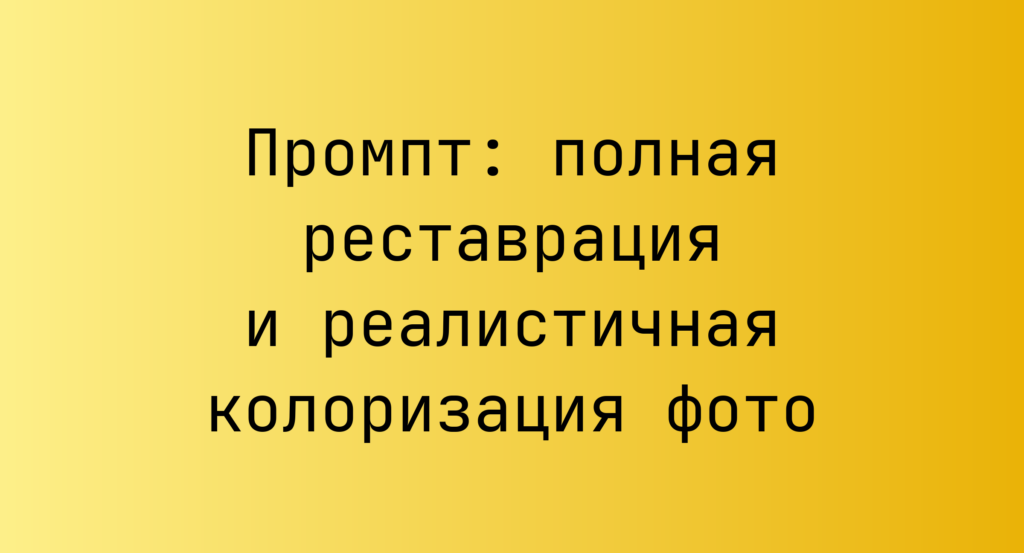 Промпт: полная реставрация и реалистичная колоризация фото