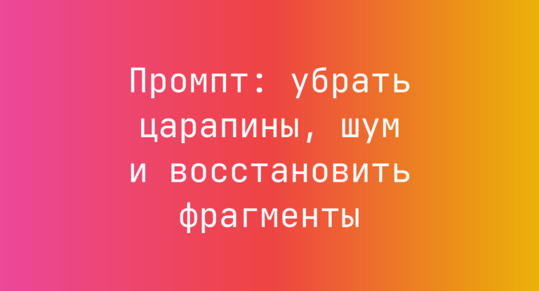 Промпт: убрать царапины, шум и восстановить фрагменты