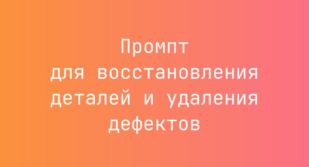 Промпт для восстановления деталей и удаления дефектов