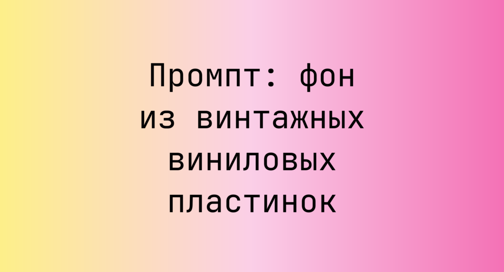 Промпт: фон из винтажных виниловых пластинок