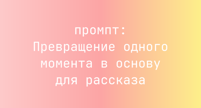 Превращение одного момента в основу для рассказа