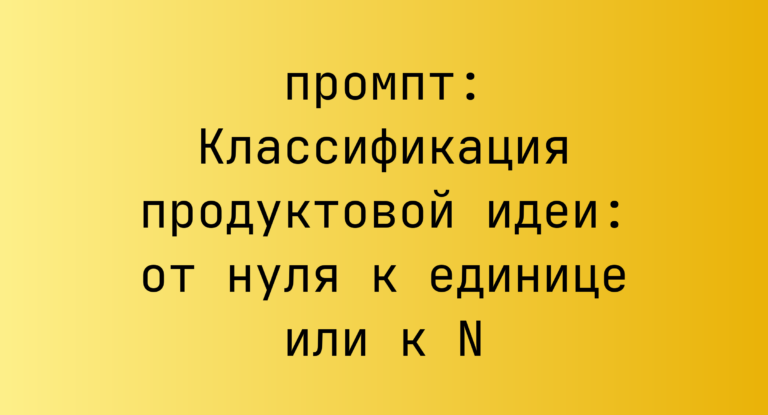 Классификация продуктовой идеи: от нуля к единице или к N