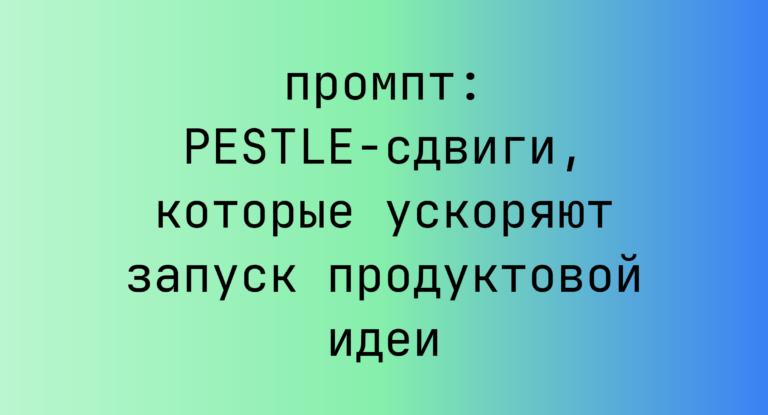 PESTLE-сдвиги, которые ускоряют запуск продуктовой идеи