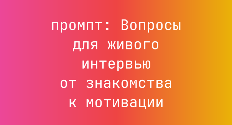 Вопросы для живого интервью от знакомства к мотивации