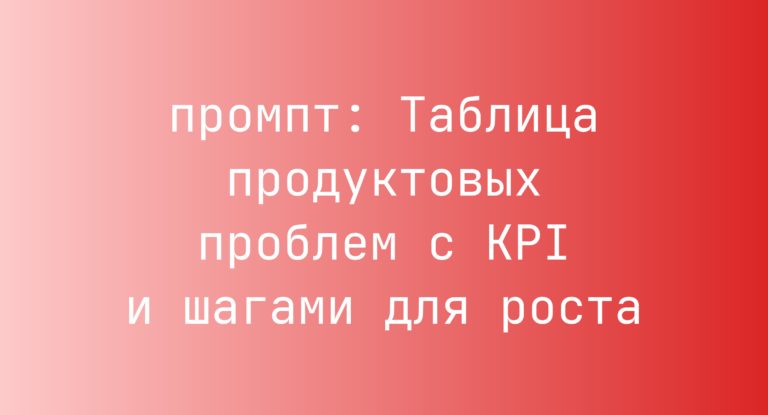 Таблица продуктовых проблем с KPI и шагами для роста