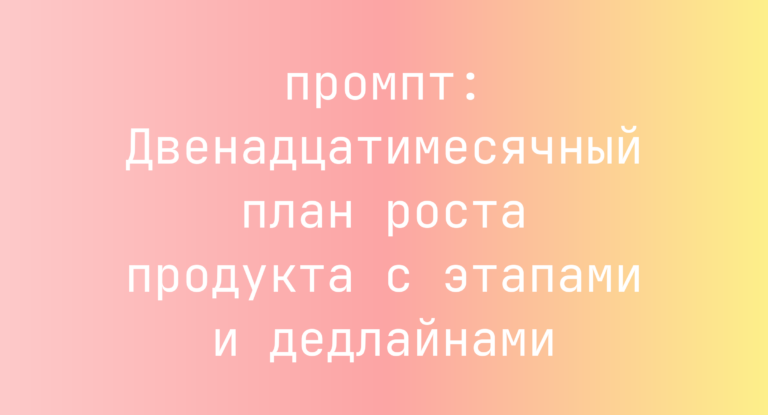 Двенадцатимесячный план роста продукта с этапами и дедлайнами