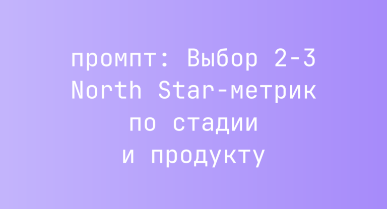Выбор 2-3 North Star-метрик по стадии и продукту