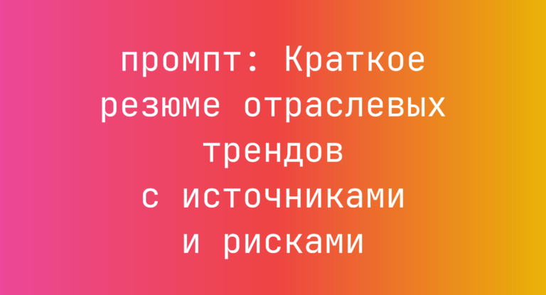 Краткое резюме отраслевых трендов с источниками и рисками