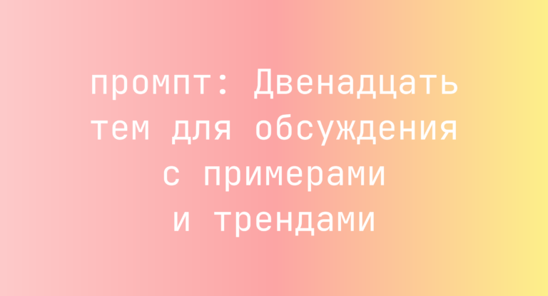 Двенадцать тем для обсуждения с примерами и трендами