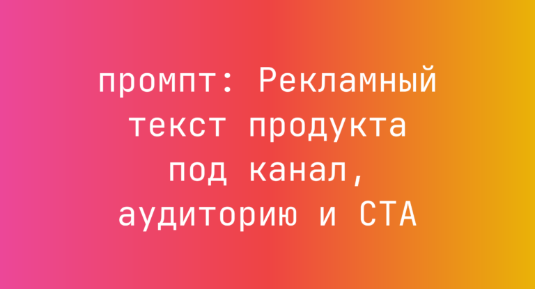 Рекламный текст продукта под канал, аудиторию и CTA