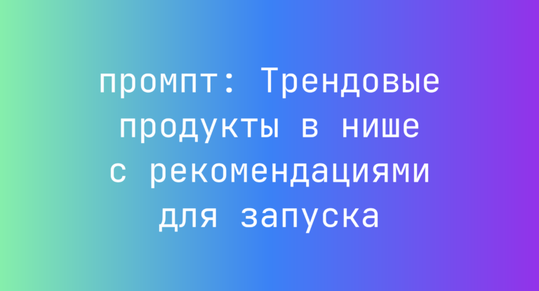 Трендовые продукты в нише с рекомендациями для запуска