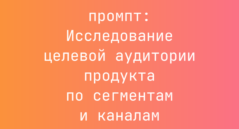 Исследование целевой аудитории продукта по сегментам и каналам