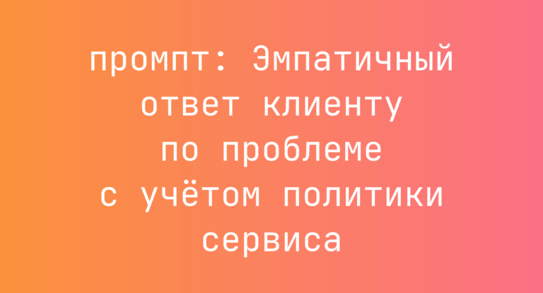 Эмпатичный ответ клиенту по проблеме с учетом политики сервиса