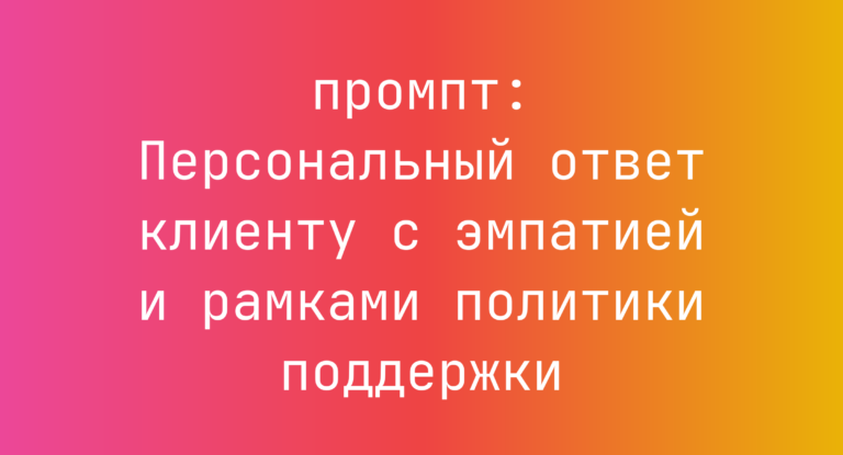 Персональный ответ клиенту с эмпатией и рамками политики поддержки