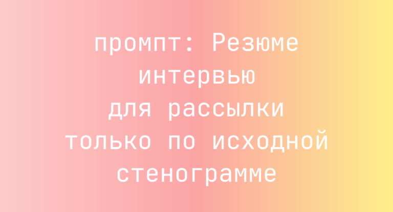 Резюме интервью для рассылки только по исходной стенограмме