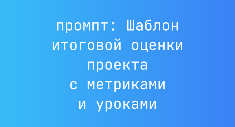 Шаблон итоговой оценки проекта с метриками и уроками