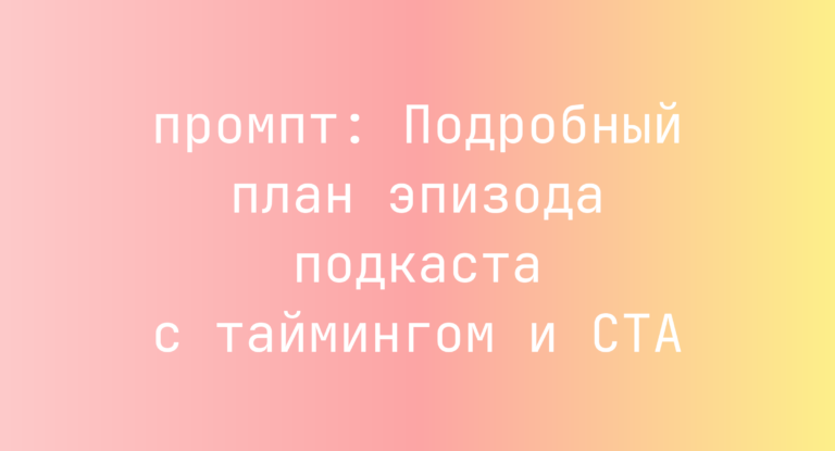 Подробный план эпизода подкаста с таймингом и CTA