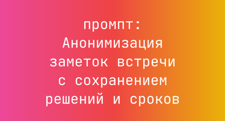 Анонимизация заметок встречи с сохранением решений и сроков
