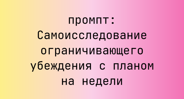 Самоисследование ограничивающего убеждения с планом на недели
